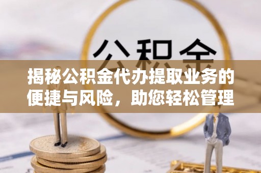 荔湾揭秘公积金代办提取业务的便捷与风险，助您轻松管理财务