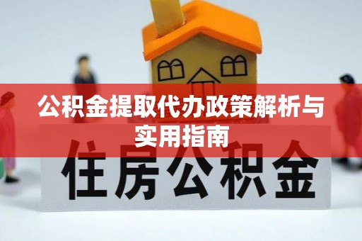 荔湾公积金提取代办政策解析与实用指南