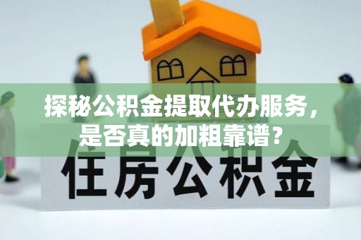 荔湾探秘公积金提取代办服务，是否真的加粗靠谱？