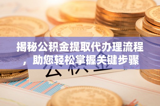 荔湾揭秘公积金提取代办理流程，助您轻松掌握关键步骤