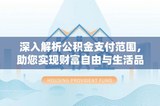 荔湾深入解析公积金支付范围，助您实现财富自由与生活品质提升
