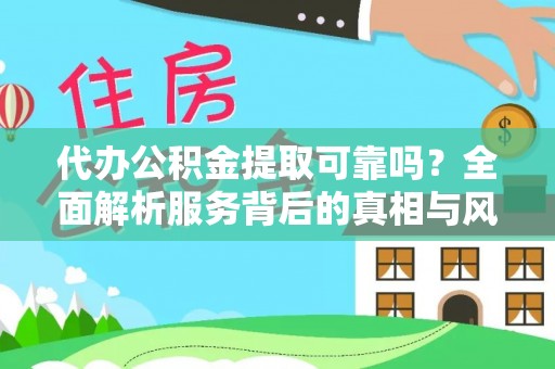 荔湾代办公积金提取可靠吗？全面解析服务背后的真相与风险