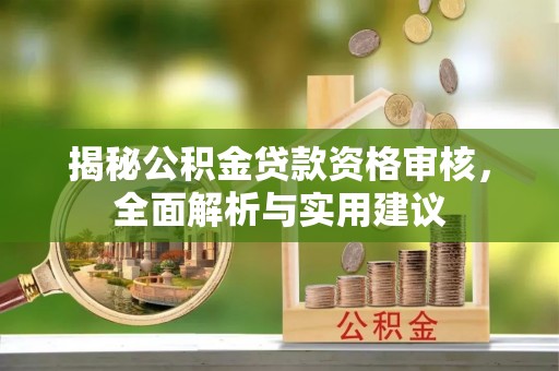 荔湾揭秘公积金贷款资格审核，全面解析与实用建议