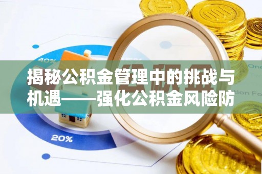 荔湾揭秘公积金管理中的挑战与机遇——强化公积金风险防控的多维策略