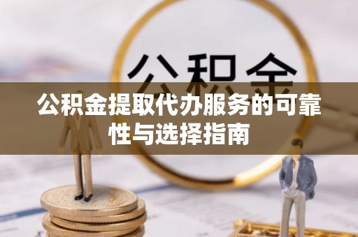 荔湾公积金提取代办服务的可靠性与选择指南