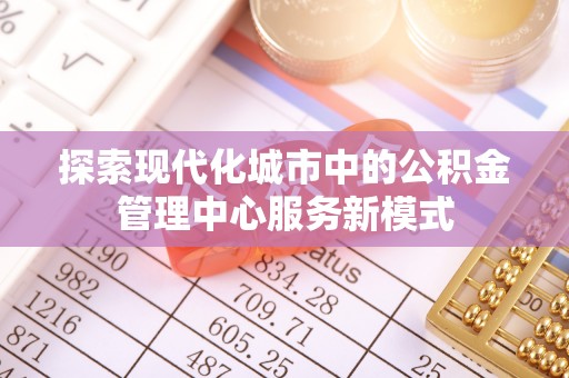 荔湾探索现代化城市中的公积金管理中心服务新模式