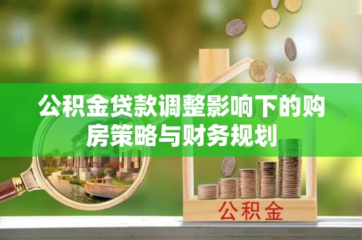 荔湾公积金贷款调整影响下的购房策略与财务规划