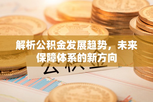 荔湾解析公积金发展趋势，未来保障体系的新方向