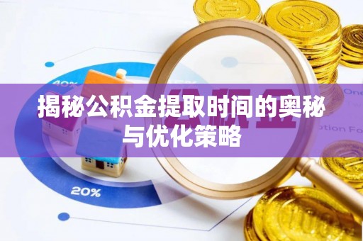 荔湾揭秘公积金提取时间的奥秘与优化策略
