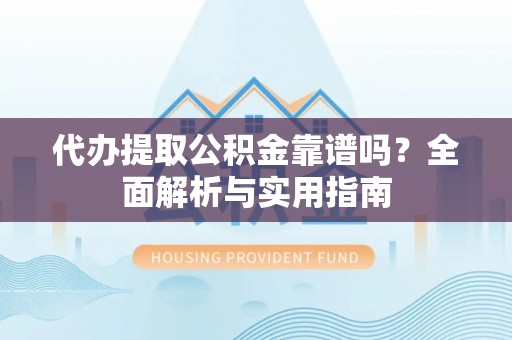 荔湾代办提取公积金靠谱吗？全面解析与实用指南