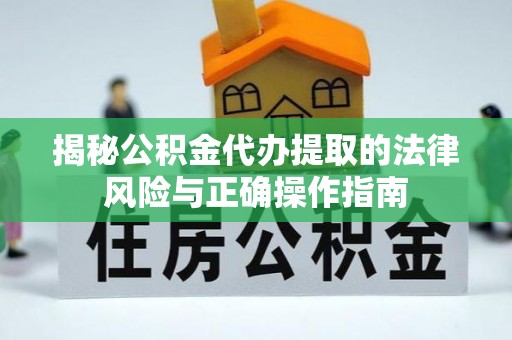 荔湾揭秘公积金代办提取的法律风险与正确操作指南