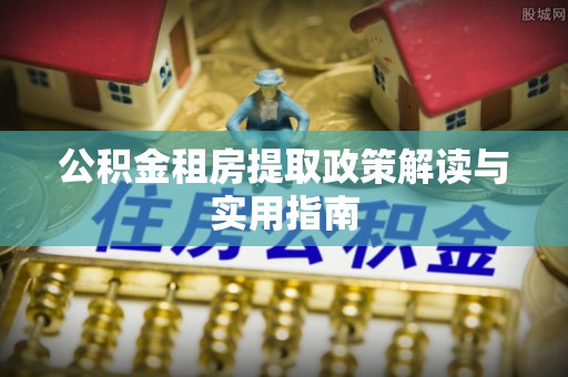 荔湾公积金租房提取政策解读与实用指南