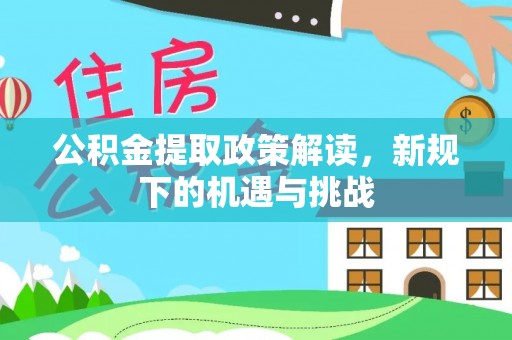 荔湾公积金提取政策解读，新规下的机遇与挑战