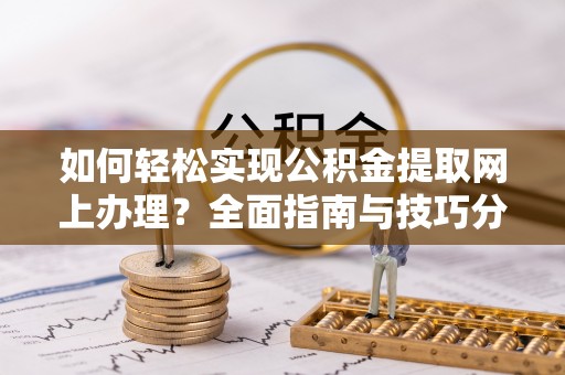 荔湾如何轻松实现公积金提取网上办理？全面指南与技巧分享