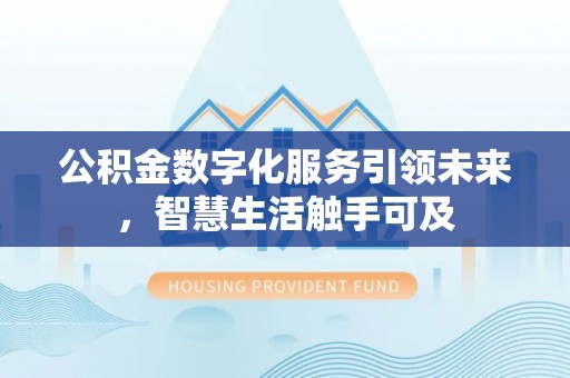 荔湾公积金数字化服务引领未来，智慧生活触手可及
