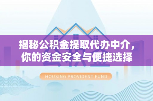 荔湾揭秘公积金提取代办中介，你的资金安全与便捷选择