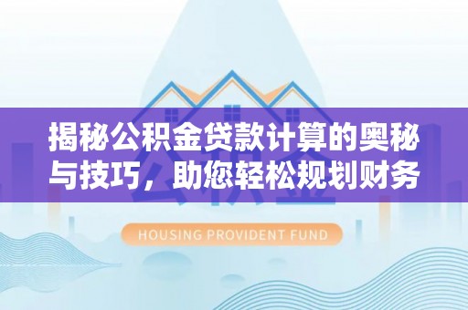 荔湾揭秘公积金贷款计算的奥秘与技巧，助您轻松规划财务未来