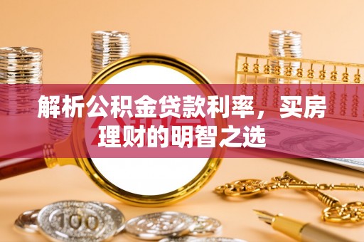 荔湾解析公积金贷款利率，买房理财的明智之选