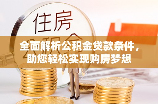 荔湾全面解析公积金贷款条件，助您轻松实现购房梦想