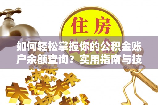 荔湾如何轻松掌握你的公积金账户余额查询？实用指南与技巧