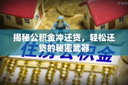 荔湾揭秘公积金冲还贷，轻松还贷的秘密武器