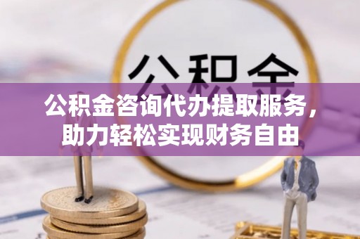 荔湾公积金咨询代办提取服务，助力轻松实现财务自由