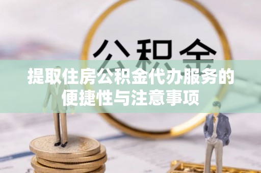 荔湾提取住房公积金代办服务的便捷性与注意事项