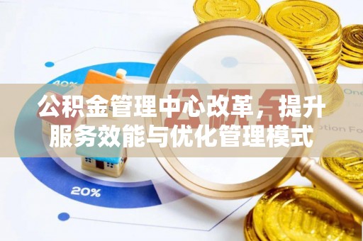 荔湾公积金管理中心改革，提升服务效能与优化管理模式