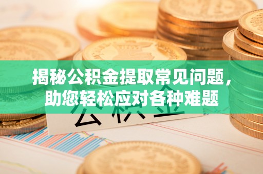 荔湾揭秘公积金提取常见问题，助您轻松应对各种难题