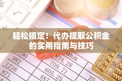 荔湾轻松搞定！代办提取公积金的实用指南与技巧