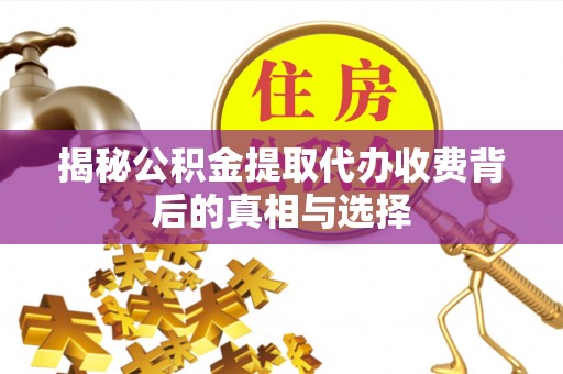 荔湾揭秘公积金提取代办收费背后的真相与选择