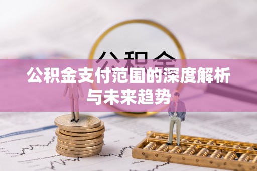 荔湾公积金支付范围的深度解析与未来趋势