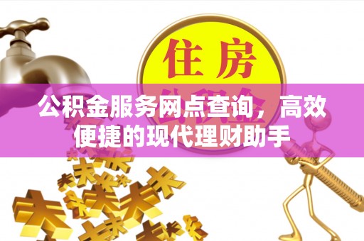 荔湾公积金服务网点查询，高效便捷的现代理财助手