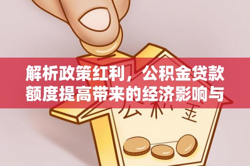 荔湾解析政策红利，公积金贷款额度提高带来的经济影响与生活改变