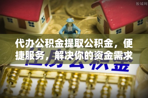 荔湾代办公积金提取公积金，便捷服务，解决你的资金需求