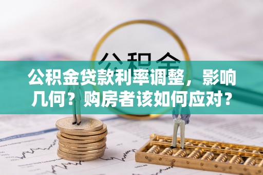 荔湾公积金贷款利率调整，影响几何？购房者该如何应对？