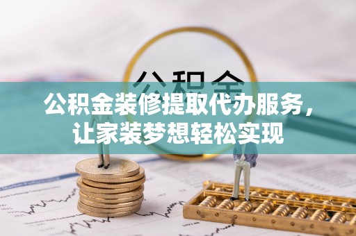 荔湾公积金装修提取代办服务，让家装梦想轻松实现