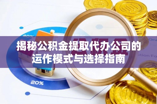 荔湾揭秘公积金提取代办公司的运作模式与选择指南