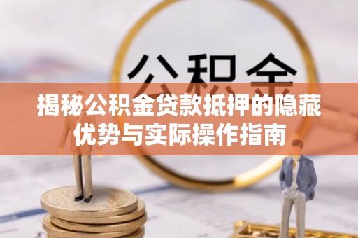荔湾揭秘公积金贷款抵押的隐藏优势与实际操作指南
