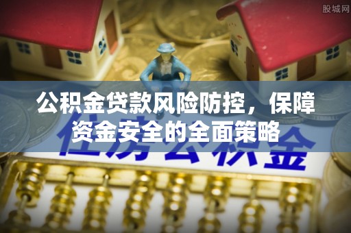 荔湾公积金贷款风险防控，保障资金安全的全面策略