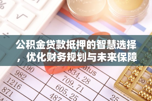 荔湾公积金贷款抵押的智慧选择，优化财务规划与未来保障