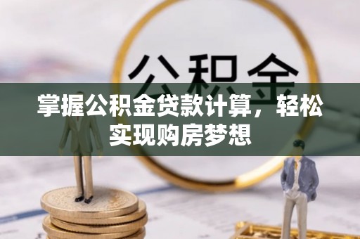 荔湾掌握公积金贷款计算，轻松实现购房梦想