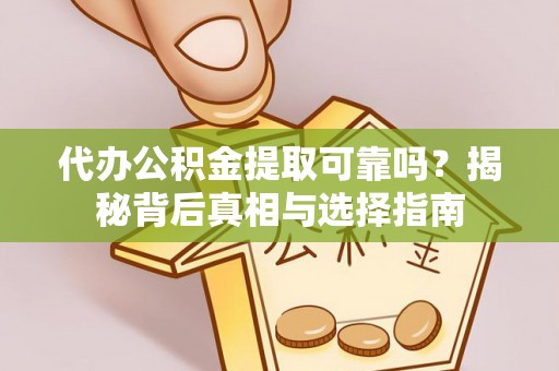 荔湾代办公积金提取可靠吗？揭秘背后真相与选择指南