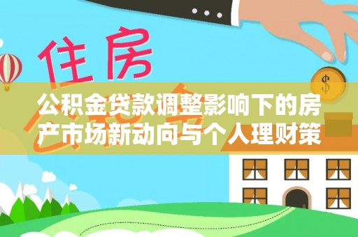 荔湾公积金贷款调整影响下的房产市场新动向与个人理财策略