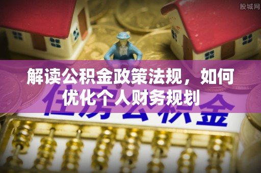 荔湾解读公积金政策法规，如何优化个人财务规划