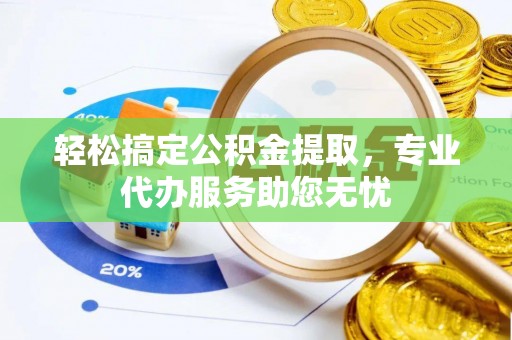 荔湾轻松搞定公积金提取，专业代办服务助您无忧
