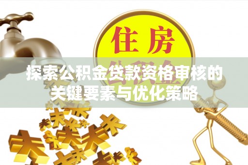 荔湾探索公积金贷款资格审核的关键要素与优化策略