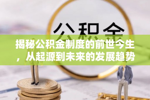 荔湾揭秘公积金制度的前世今生，从起源到未来的发展趋势