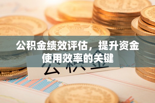 荔湾公积金绩效评估，提升资金使用效率的关键