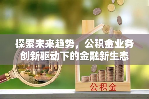 荔湾探索未来趋势，公积金业务创新驱动下的金融新生态